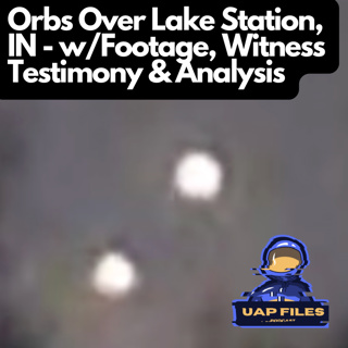 Unexplained Orbs Over Lake Station, IN - w/Footage, Witness Testimony & Analysis | UAP Files Podcast