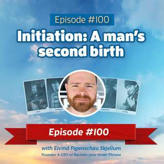 #100: Initiation – A man's second birth