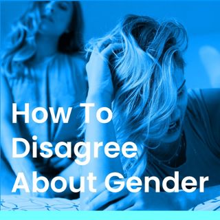 How To Disagree About Gender with a Close Friend (Part I)