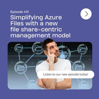 Episode 413 – Simplifying Azure Files with a new file share-centric management model