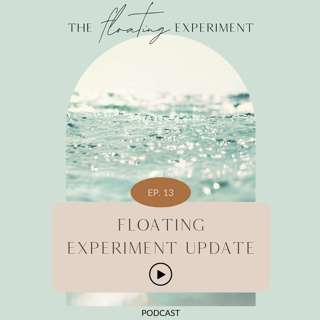 TFE 13 - Floating Experiment Update: I still don't have any answers, but I'm getting more comfortable in the unknown