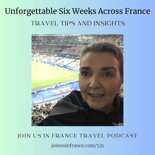 Unforgettable Six Weeks Across France: Travel Tips and Insights, Episode 531