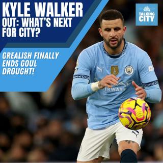 Kyle Walker OUT: What's Next for City? | Jack Grealish Finally Ends Goal Drought!