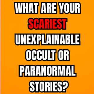 What are Your Scariest Unexplainable Occult or Paranormal Stories?