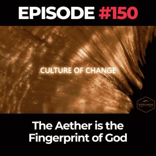Culture of Change Ep. 150: The Aether is the Fingerprint of God
