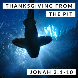 Thanksgiving from the Pit; Jonah 2:1-10