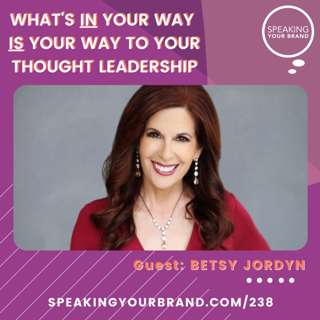238: What's IN Your Way IS Your Way to Your Thought Leadership with Betsy Jordyn