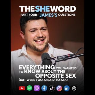 The SHE Word Special: Everything You Wanted To Know About The Opposite Sex - Part Four - James's Questions
