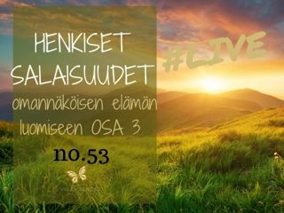 Jakso # 53 Henkiset salaisuudet omannäköisen elämän luomiseen OSA 3/3