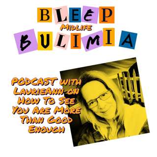 Bleep Bulimia Episode 24 with Host LaurieAnn On How To See That You Are Better Than Good Enough