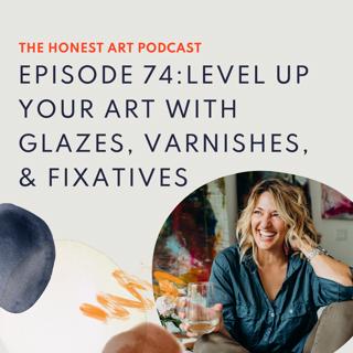 Episode 74: Level Up Your Art With Glazes, Varnishes, & Fixatives