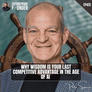 420 | Why Wisdom Is Your Last Competitive Advantage in the Age of AI | Pete Sacco