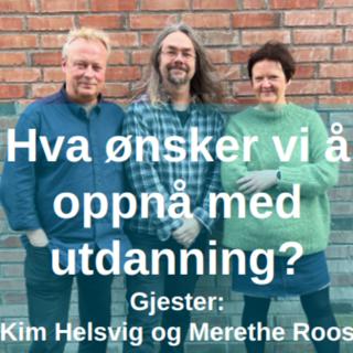 Hva ønsker vi å oppnå med utdanning? Med Merethe Roos og Kim Helsvig