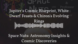 Jupiter’s Cosmic Blueprint, White Dwarf Feasts & Chiron’s Evolving Rings | Space Nuts: Astronomy...