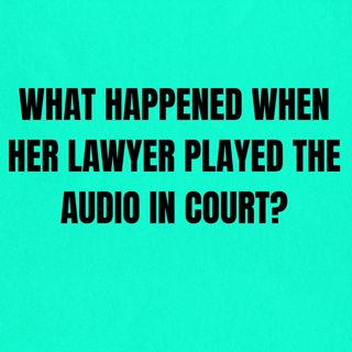 What Happened When Her LAWYER PLAYED The AUDIO In COURT?