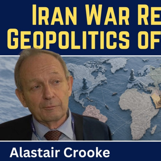 Alastair Crooke: Iran War Resets the Geopolitics of the World