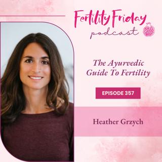 FFP 357 | The Ayurvedic Guide To Fertility | Heather Grzych