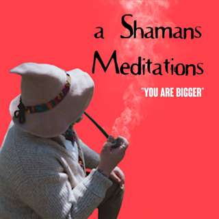 A Shamans Meditations: You Are Bigger (Side B)
