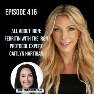 416. All About Iron: Ferritin with The Iron Protocol Expert Caitlyn Hartigan