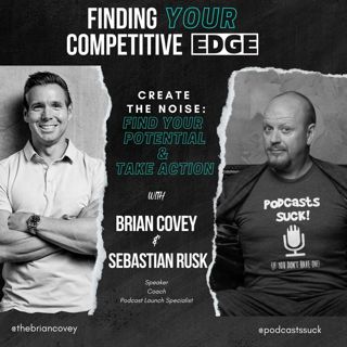 Ep 97 - Create the Noise: Find Your Potential & Take Action w/ Brian Covey + Sebastian Rusk