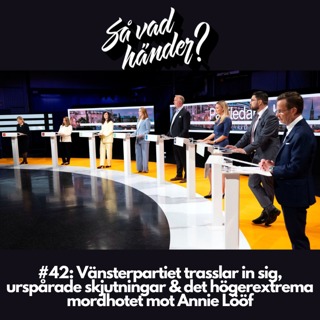 #42: Vänsterpartiet trasslar in sig, urspårad skjutningar & det högerextrema mordhotet mot Annie Lööf