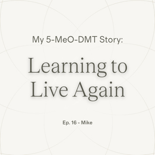 Ep.16 — Mike | Learning to Live Again ~ 5-MeO-DMT Journey