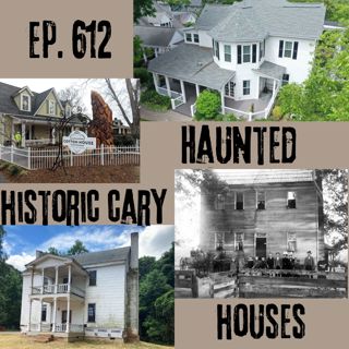 Ep. 612 - Haunted Historic Cary Houses