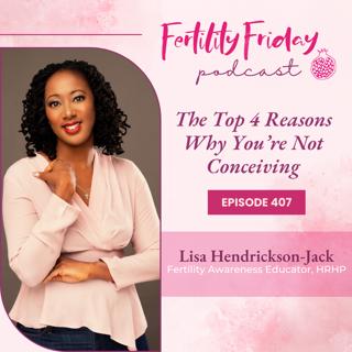 FFP 407 | The Top 4 Reasons Why You're Not Conceiving | Lisa | Fertility Friday