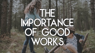 The Importance of Good Works