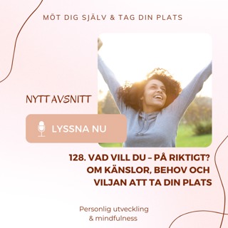 128. Vad vill du – på riktigt? Om känslor, behov och viljan att ta din plats