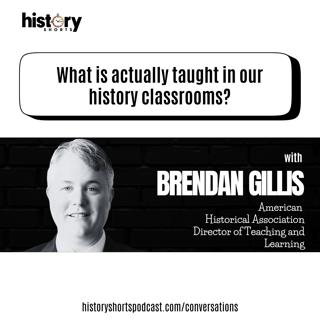 Conversations: What is actually taught in our history classrooms, w/ Brendan Gillis