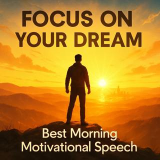 FOCUS ON YOUR DREAM – Powerful Morning Speech to Unlock Success