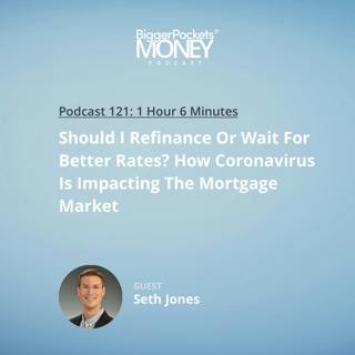 121: Should I Refinance Or Wait For Better Rates? How Coronavirus Is Impacting The Mortgage Market with Seth Jones