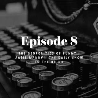 Episode 8: The Geopolitics of Funny - Aasif Mandvi, The Daily Show to The Brink