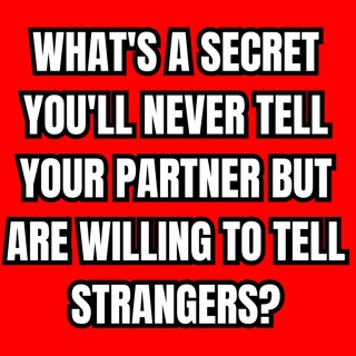 What's a secret you'll never tell your partner but are willing to tell strangers?
