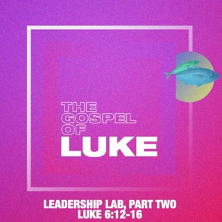 Luke: Leadership Lab, Part Two - Luke 6:12-16