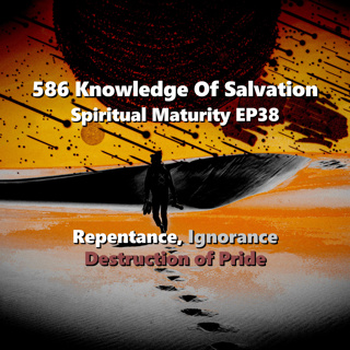 586 Knowledge Of Salvation - Spiritual Maturity EP38 - Repentance, Ignorance, Destruction of Pride