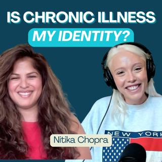 The Chronic Illness Identity Trap (ft. Nitika Chopra)