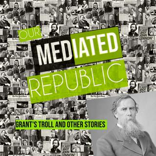 GRANT'S TROLL AND THE MAN IN THE CASTLE: OUR MEDIATED REPUBLIC, PART FOUR