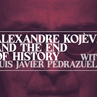 Alexandre Kojève and the End of History with Luis Javier Pedrazuela