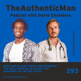 Most Men Blame Their Testosterone — The Real Problem Is Shame, Not Hormones w/ Dr Ben Davis