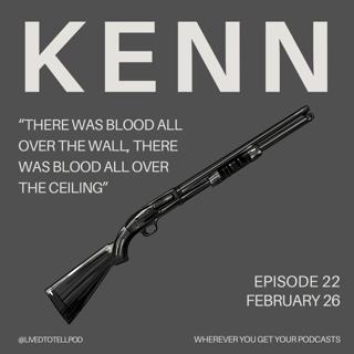 S1 Ep22: Kenn - “There Was Blood All Over the Wall, There Was Blood All Over the Ceiling”