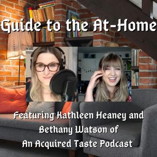 Guide to the At-Home 3: Kathleen Heaney and Bethany Watson, An Acquired Taste Podcast