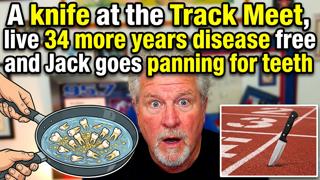 A knife at the Track Meet, live 34 more years disease free and Jack goes panning for teeth #229