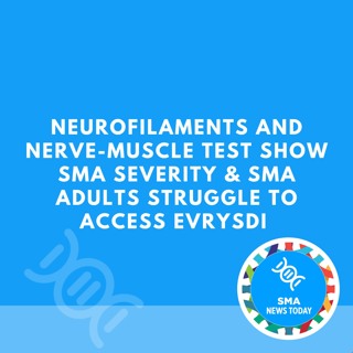 Neurofilaments and Nerve-muscle Test Show SMA Severity & SMA Adults Struggle to Access Evrysdi
