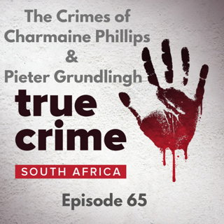 Episode 65 - The Serial Crimes of Charmaine Phillips & Pieter Grundlingh