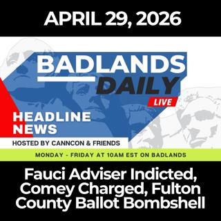 Badlands Daily: 4/29/26 - Fauci Adviser Indicted, Comey Charged, Fulton County Ballot Bombshell