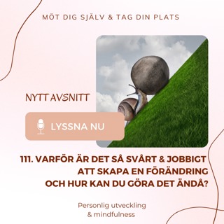 111. Varför är det så svårt & jobbigt att skapa en förändring och hur kan du göra det ändå?