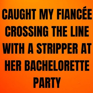 Caught My Fiancée Crossing the Line With a Stripper At Her Bachelorette Party