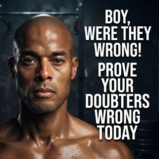 Boy, Were They Wrong! Prove Your Doubters Wrong Today